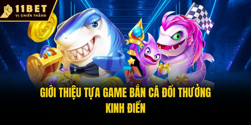 Bắn Cá Đổi Thưởng - Siêu Phẩm Giải Trí Ăn Khách Nhất 11bet 1 Giới thiệu tựa game bắn cá đổi thưởng kinh điển